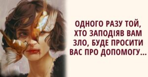 Одного разу той, хто заподіяв вам зло, буде просити вас про допомогу