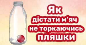 Вмикаємо логіку: як дістати м’ячик, не торкаючись руками пляшки?